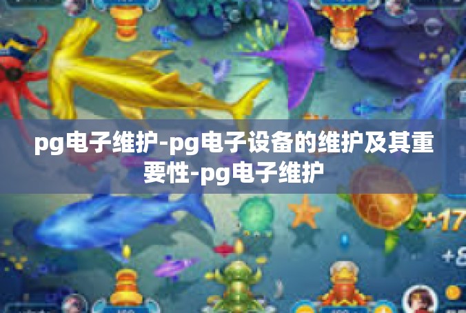 pg电子维护-pg电子设备的维护及其重要性-pg电子维护