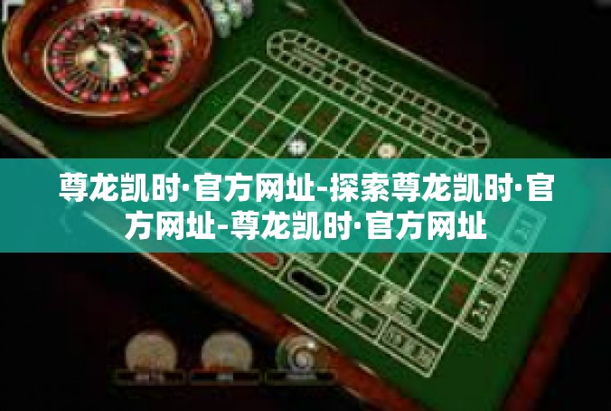 尊龙凯时·官方网址-探索尊龙凯时·官方网址-尊龙凯时·官方网址