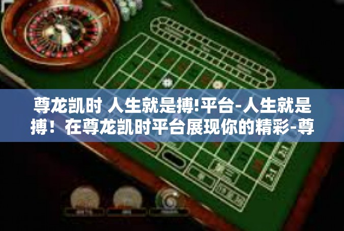 尊龙凯时 人生就是搏!平台-人生就是搏！在尊龙凯时平台展现你的精彩-尊龙凯时 人生就是搏!平台
