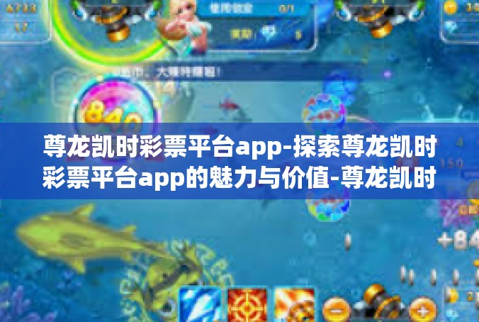 尊龙凯时彩票平台app-探索尊龙凯时彩票平台app的魅力与价值-尊龙凯时彩票平台app