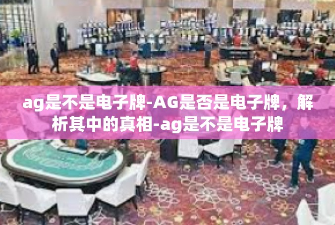 ag是不是电子牌-AG是否是电子牌，解析其中的真相-ag是不是电子牌