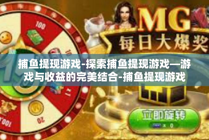 捕鱼提现游戏-探索捕鱼提现游戏—游戏与收益的完美结合-捕鱼提现游戏