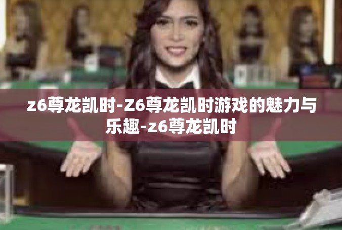 z6尊龙凯时-Z6尊龙凯时游戏的魅力与乐趣-z6尊龙凯时