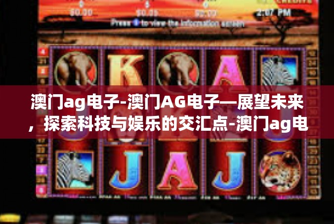 澳门ag电子-澳门AG电子—展望未来，探索科技与娱乐的交汇点-澳门ag电子