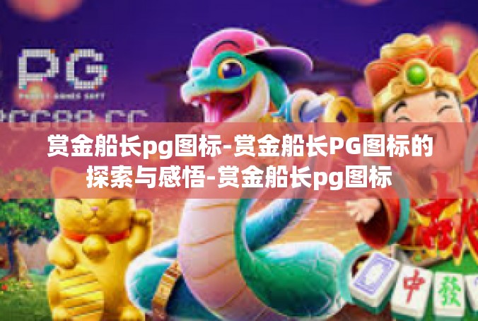 赏金船长pg图标-赏金船长PG图标的探索与感悟-赏金船长pg图标