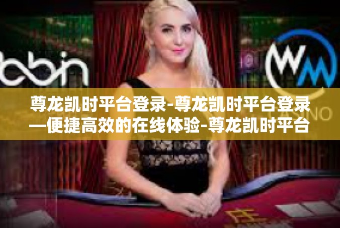 尊龙凯时平台登录-尊龙凯时平台登录—便捷高效的在线体验-尊龙凯时平台登录