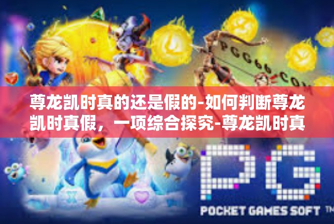 尊龙凯时真的还是假的-如何判断尊龙凯时真假，一项综合探究-尊龙凯时真的还是假的
