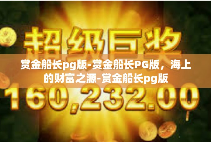 赏金船长pg版-赏金船长PG版，海上的财富之源-赏金船长pg版