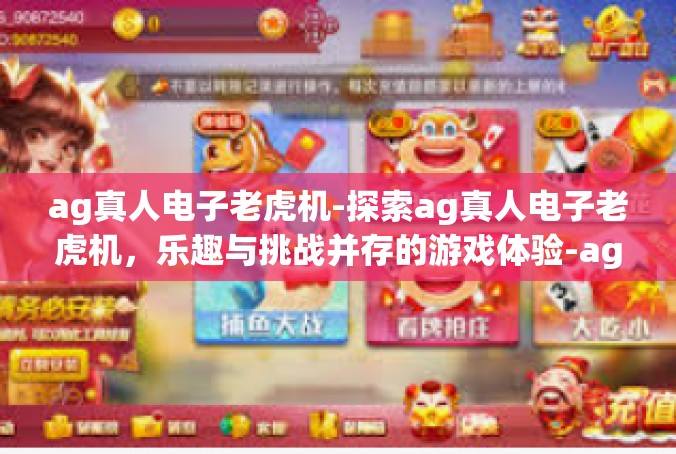 ag真人电子老虎机-探索ag真人电子老虎机，乐趣与挑战并存的游戏体验-ag真人电子老虎机