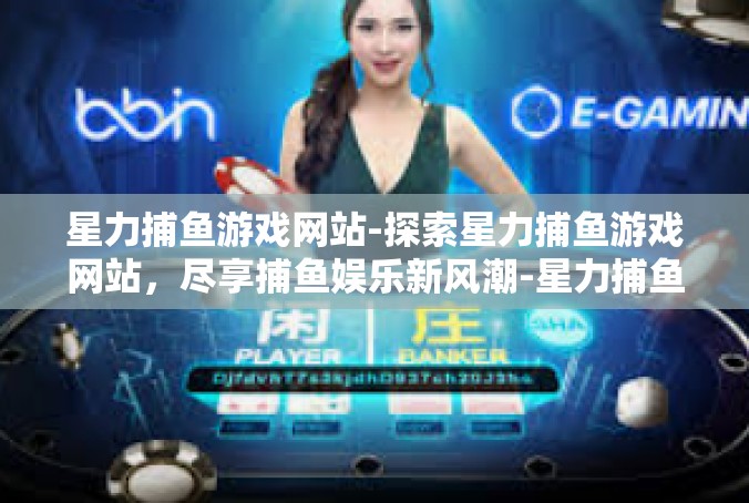 星力捕鱼游戏网站-探索星力捕鱼游戏网站，尽享捕鱼娱乐新风潮-星力捕鱼游戏网站