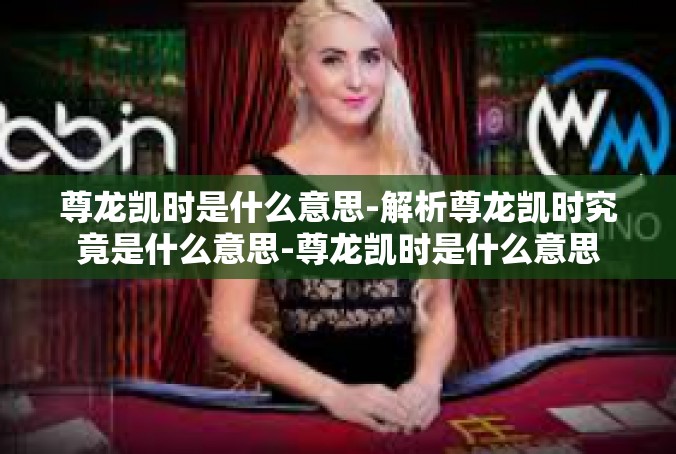 尊龙凯时是什么意思-解析尊龙凯时究竟是什么意思-尊龙凯时是什么意思