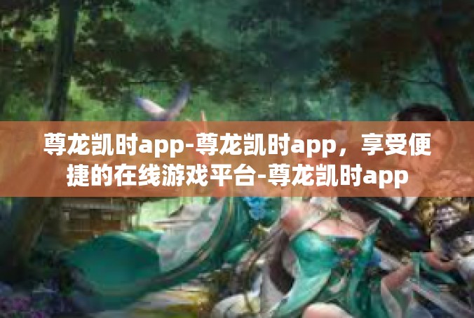尊龙凯时app-尊龙凯时app，享受便捷的在线游戏平台-尊龙凯时app