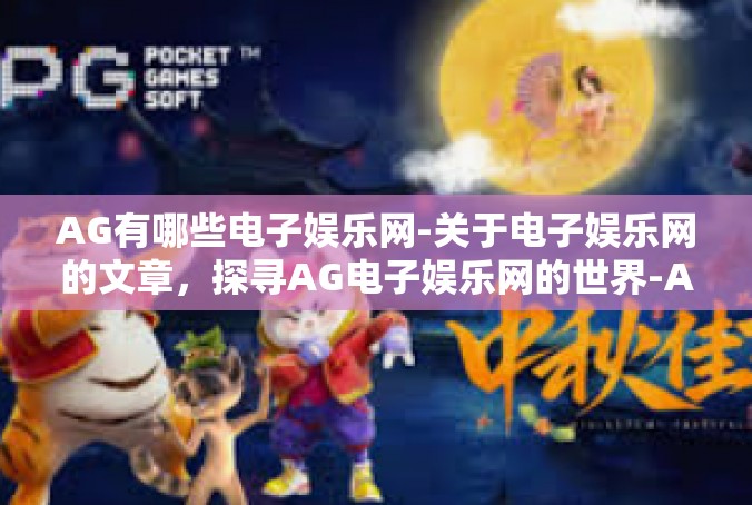 AG有哪些电子娱乐网-关于电子娱乐网的文章，探寻AG电子娱乐网的世界-AG有哪些电子娱乐网