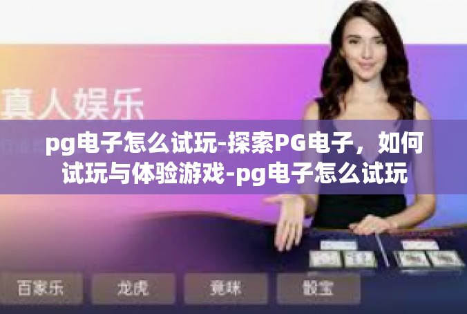 pg电子怎么试玩-探索PG电子，如何试玩与体验游戏-pg电子怎么试玩