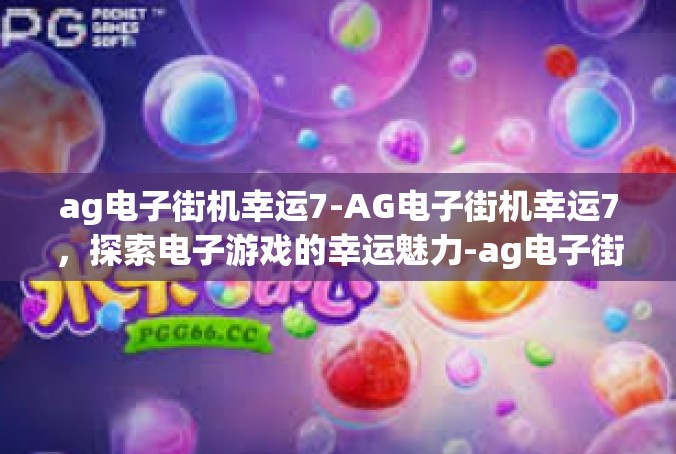 ag电子街机幸运7-AG电子街机幸运7，探索电子游戏的幸运魅力-ag电子街机幸运7