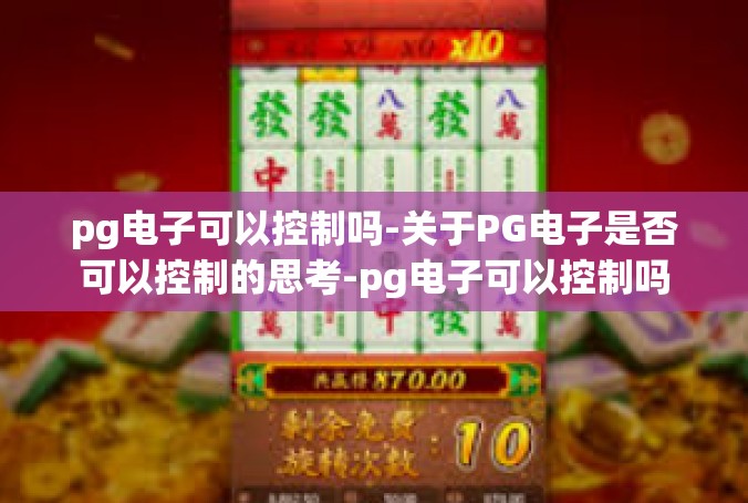 pg电子可以控制吗-关于PG电子是否可以控制的思考-pg电子可以控制吗