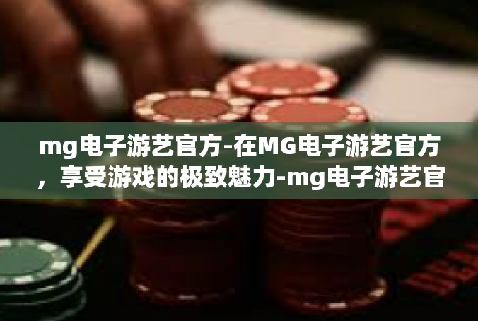 mg电子游艺官方-在MG电子游艺官方，享受游戏的极致魅力-mg电子游艺官方