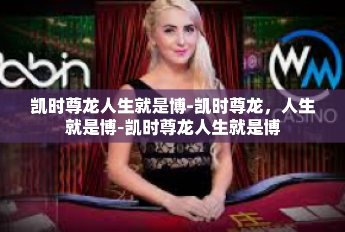 凯时尊龙人生就是博-凯时尊龙，人生就是博-凯时尊龙人生就是博