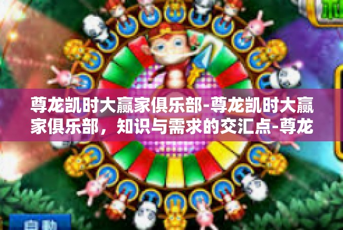 尊龙凯时大赢家俱乐部-尊龙凯时大赢家俱乐部，知识与需求的交汇点-尊龙凯时大赢家俱乐部