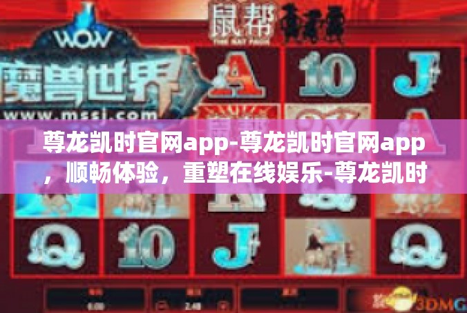尊龙凯时官网app-尊龙凯时官网app，顺畅体验，重塑在线娱乐-尊龙凯时官网app