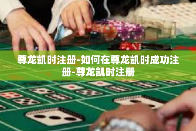 尊龙凯时注册-如何在尊龙凯时成功注册-尊龙凯时注册