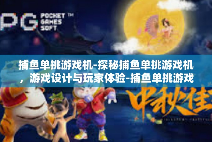 捕鱼单挑游戏机-探秘捕鱼单挑游戏机，游戏设计与玩家体验-捕鱼单挑游戏机
