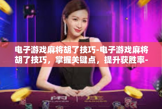 电子游戏麻将胡了技巧-电子游戏麻将胡了技巧，掌握关键点，提升获胜率-电子游戏麻将胡了技巧
