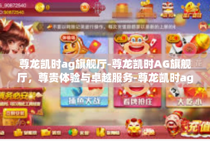尊龙凯时ag旗舰厅-尊龙凯时AG旗舰厅，尊贵体验与卓越服务-尊龙凯时ag旗舰厅