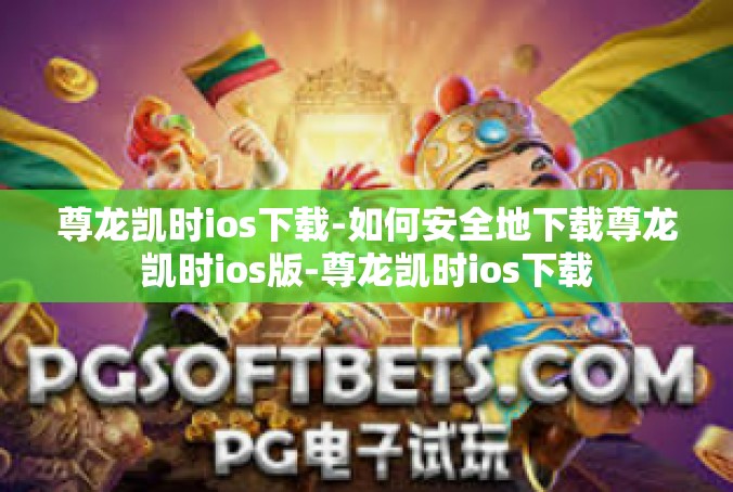 尊龙凯时ios下载-如何安全地下载尊龙凯时ios版-尊龙凯时ios下载