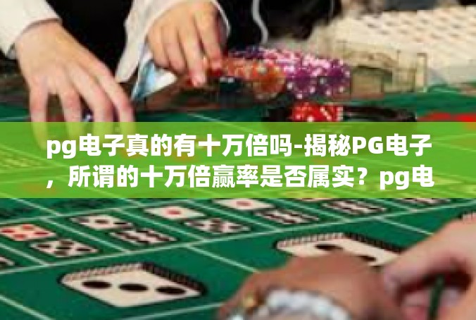 pg电子真的有十万倍吗-揭秘PG电子，所谓的十万倍赢率是否属实？pg电子真的有十万倍吗