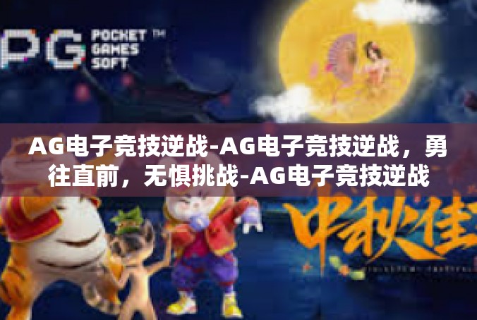 AG电子竞技逆战-AG电子竞技逆战，勇往直前，无惧挑战-AG电子竞技逆战