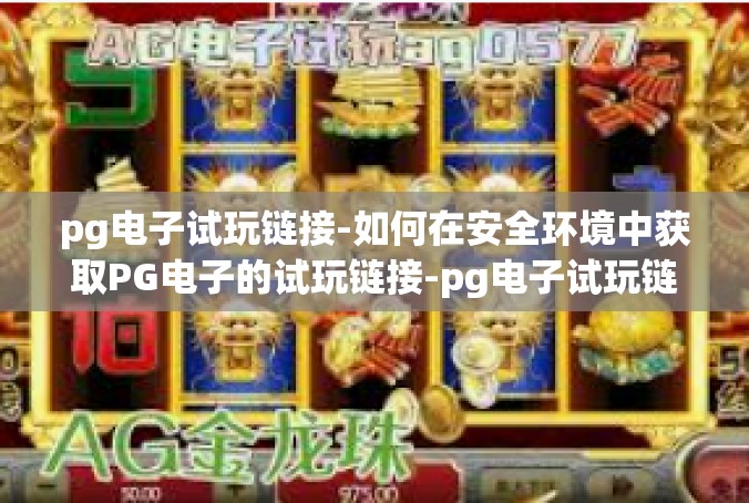 pg电子试玩链接-如何在安全环境中获取PG电子的试玩链接-pg电子试玩链接