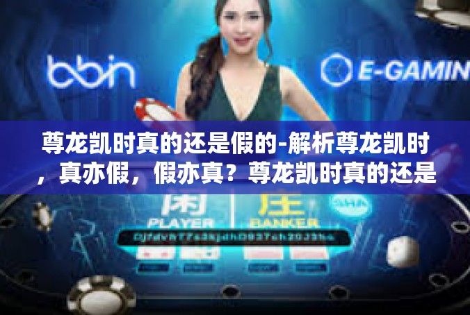 尊龙凯时真的还是假的-解析尊龙凯时，真亦假，假亦真？尊龙凯时真的还是假的