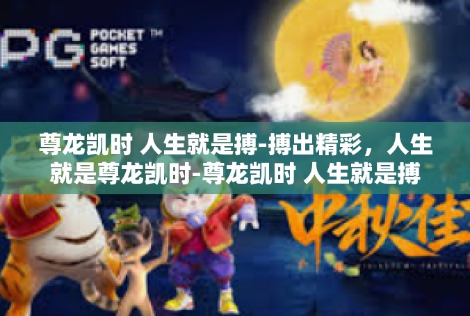 尊龙凯时 人生就是搏-搏出精彩，人生就是尊龙凯时-尊龙凯时 人生就是搏