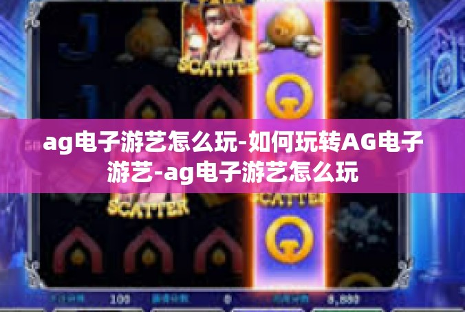 ag电子游艺怎么玩-如何玩转AG电子游艺-ag电子游艺怎么玩