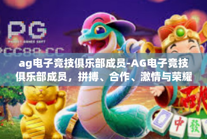 ag电子竞技俱乐部成员-AG电子竞技俱乐部成员，拼搏、合作、激情与荣耀-ag电子竞技俱乐部成员