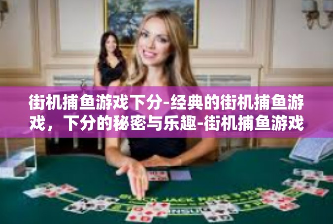 街机捕鱼游戏下分-经典的街机捕鱼游戏，下分的秘密与乐趣-街机捕鱼游戏下分