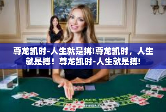 尊龙凯时-人生就是搏!尊龙凯时，人生就是搏！尊龙凯时-人生就是搏!