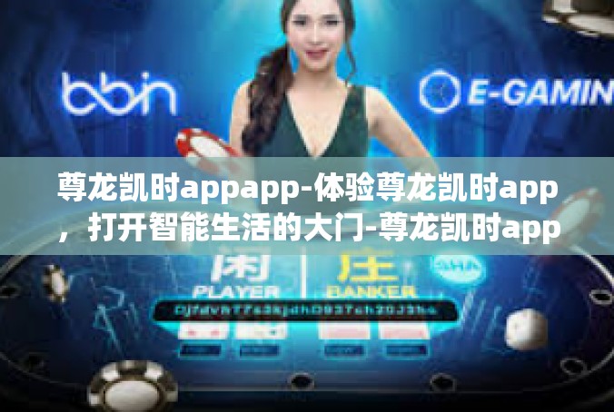 尊龙凯时appapp-体验尊龙凯时app，打开智能生活的大门-尊龙凯时appapp